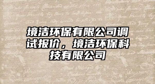 境潔環(huán)保有限公司調(diào)試報(bào)價(jià)，境潔環(huán)?？萍加邢薰?/> 
										</a>
										<span id=