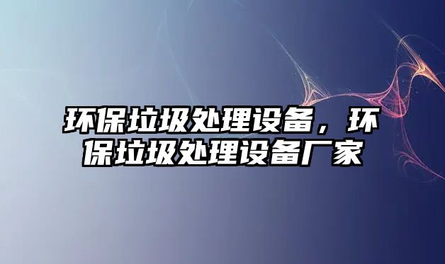 環(huán)保垃圾處理設(shè)備，環(huán)保垃圾處理設(shè)備廠家