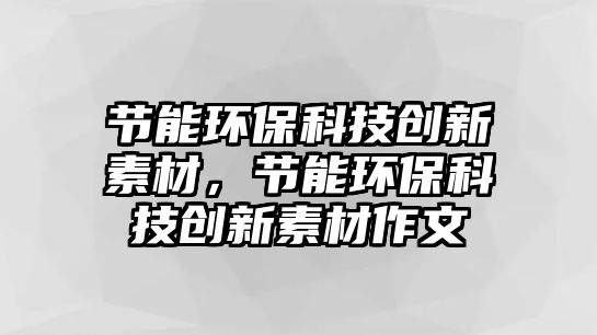 節(jié)能環(huán)?？萍紕?chuàng)新素材，節(jié)能環(huán)保科技創(chuàng)新素材作文