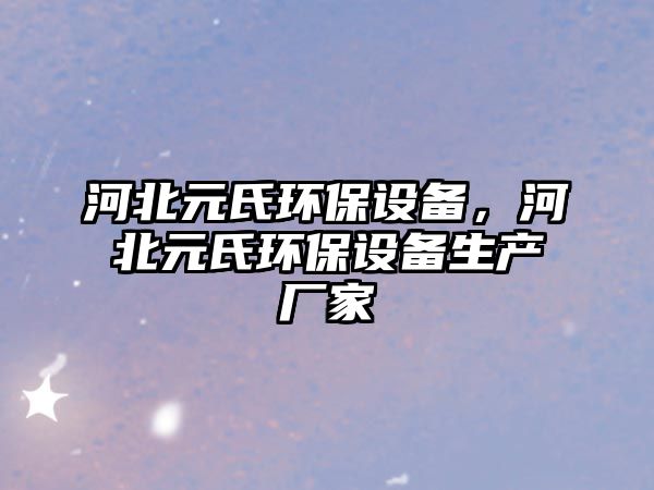 河北元氏環(huán)保設備，河北元氏環(huán)保設備生產廠家