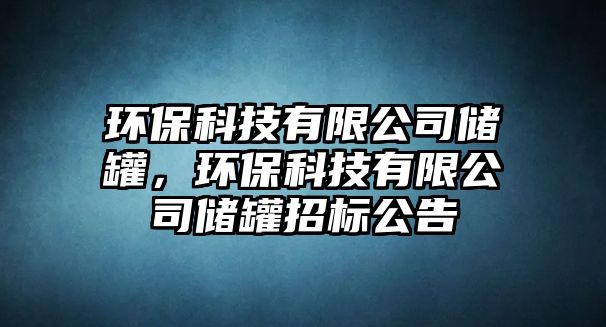 環(huán)保科技有限公司儲(chǔ)罐，環(huán)?？萍加邢薰緝?chǔ)罐招標(biāo)公告