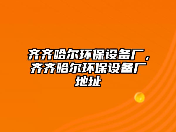 齊齊哈爾環(huán)保設(shè)備廠，齊齊哈爾環(huán)保設(shè)備廠地址