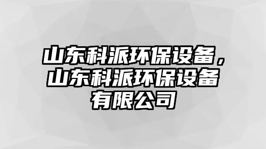 山東科派環(huán)保設備，山東科派環(huán)保設備有限公司