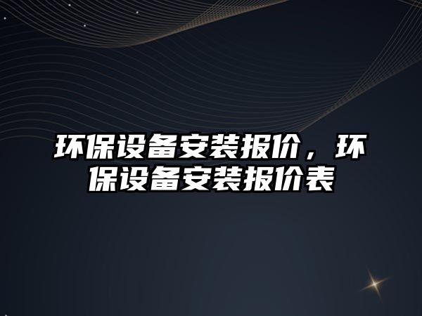 環(huán)保設備安裝報價，環(huán)保設備安裝報價表