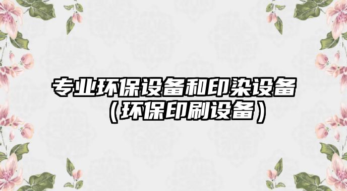 專業(yè)環(huán)保設備和印染設備（環(huán)保印刷設備）