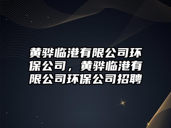 黃驊臨港有限公司環(huán)保公司，黃驊臨港有限公司環(huán)保公司招聘