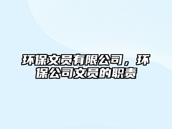 環(huán)保文員有限公司，環(huán)保公司文員的職責