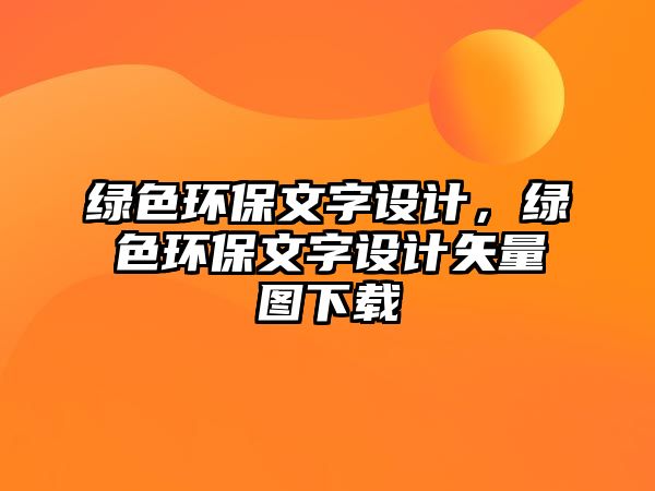 綠色環(huán)保文字設計，綠色環(huán)保文字設計矢量圖下載