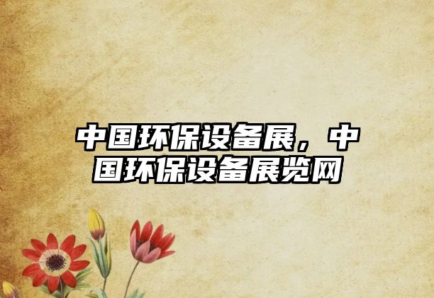 中國環(huán)保設備展，中國環(huán)保設備展覽網