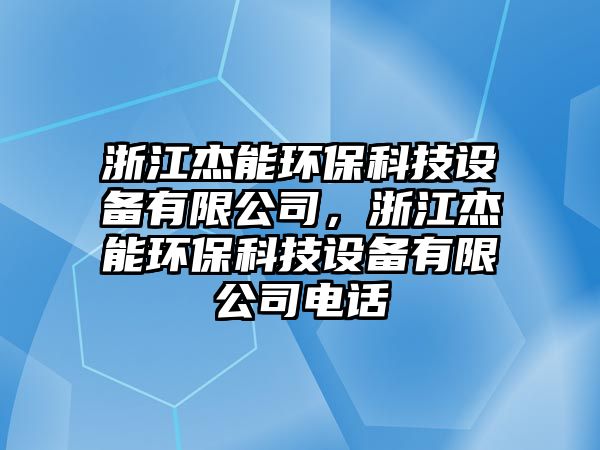 浙江杰能環(huán)?？萍荚O(shè)備有限公司，浙江杰能環(huán)?？萍荚O(shè)備有限公司電話