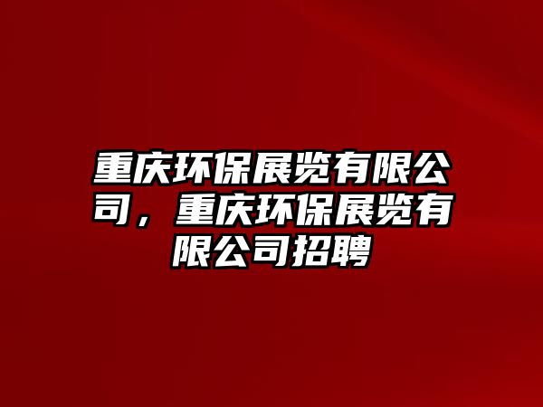 重慶環(huán)保展覽有限公司，重慶環(huán)保展覽有限公司招聘