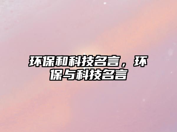 環(huán)保和科技名言，環(huán)保與科技名言