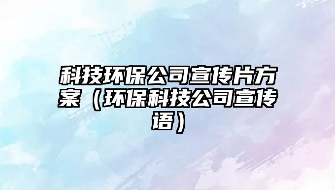 科技環(huán)保公司宣傳片方案（環(huán)保科技公司宣傳語）