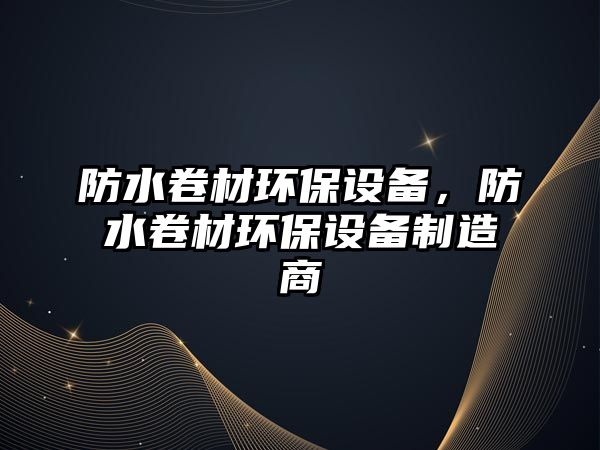 防水卷材環(huán)保設(shè)備，防水卷材環(huán)保設(shè)備制造商