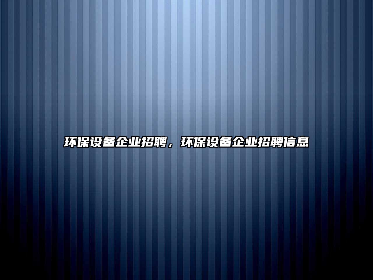 環(huán)保設(shè)備企業(yè)招聘，環(huán)保設(shè)備企業(yè)招聘信息