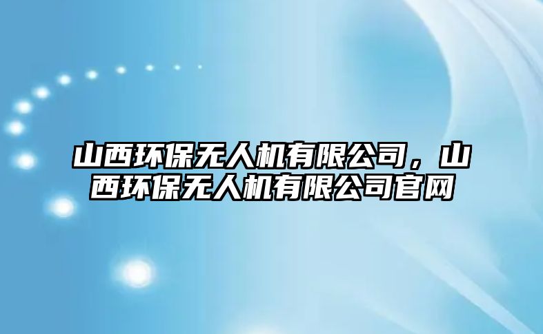 山西環(huán)保無人機有限公司，山西環(huán)保無人機有限公司官網(wǎng)