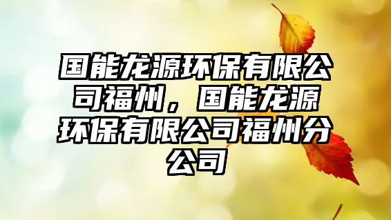 國能龍源環(huán)保有限公司福州，國能龍源環(huán)保有限公司福州分公司