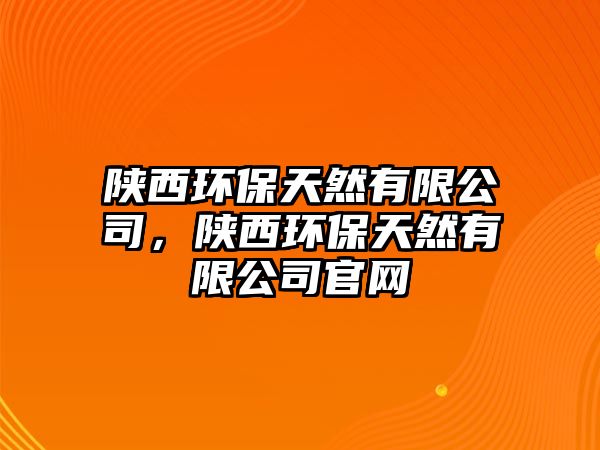 陜西環(huán)保天然有限公司，陜西環(huán)保天然有限公司官網(wǎng)