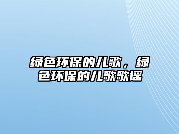 綠色環(huán)保的兒歌，綠色環(huán)保的兒歌歌謠