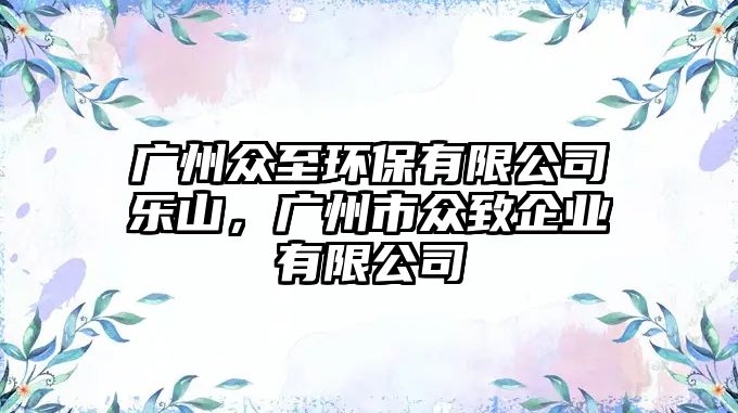 廣州眾至環(huán)保有限公司樂(lè)山，廣州市眾致企業(yè)有限公司