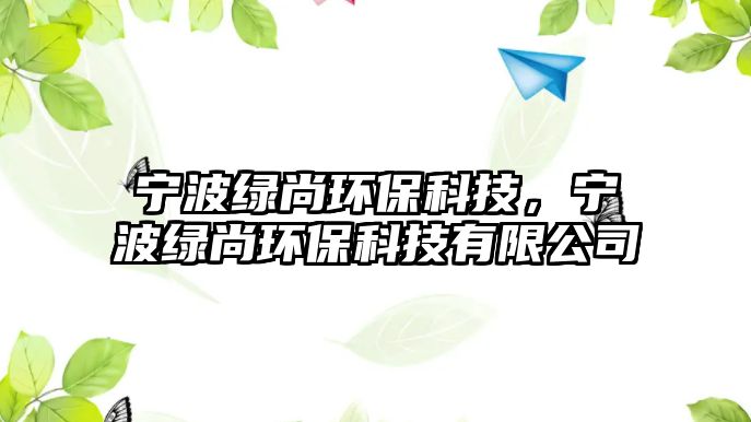 寧波綠尚環(huán)?？萍迹瑢幉ňG尚環(huán)?？萍加邢薰?/> 
									</a>
									<h4 class=