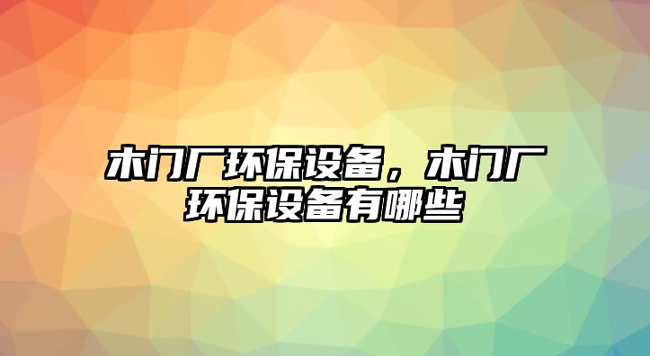 木門廠環(huán)保設備，木門廠環(huán)保設備有哪些