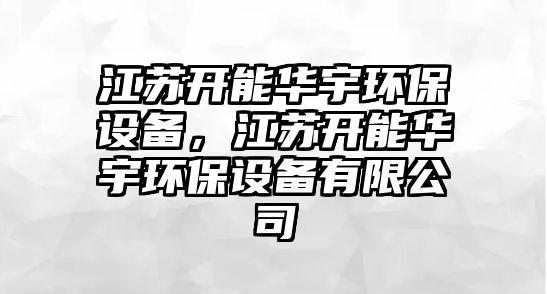 江蘇開能華宇環(huán)保設(shè)備，江蘇開能華宇環(huán)保設(shè)備有限公司