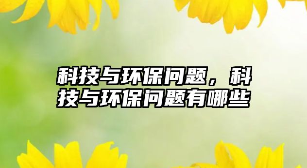 科技與環(huán)保問題，科技與環(huán)保問題有哪些