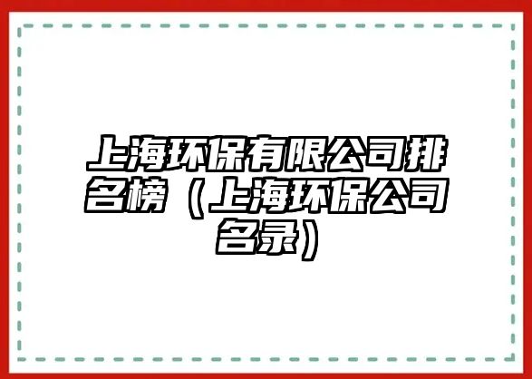 上海環(huán)保有限公司排名榜（上海環(huán)保公司名錄）