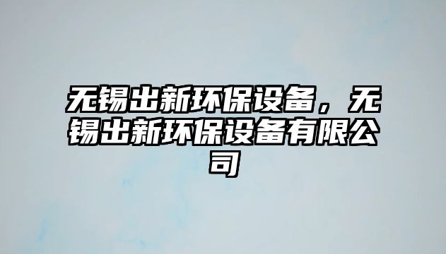 無錫出新環(huán)保設(shè)備，無錫出新環(huán)保設(shè)備有限公司