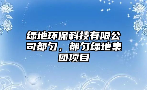 綠地環(huán)?？萍加邢薰径紕?，都勻綠地集團(tuán)項(xiàng)目