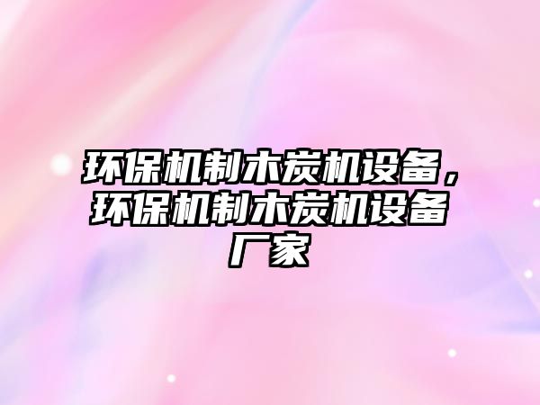 環(huán)保機制木炭機設(shè)備，環(huán)保機制木炭機設(shè)備廠家