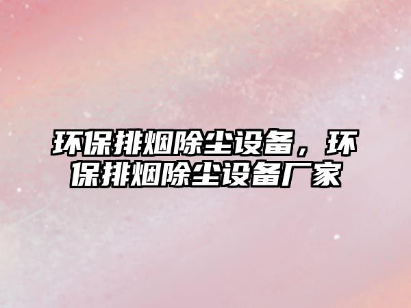 環(huán)保排煙除塵設備，環(huán)保排煙除塵設備廠家