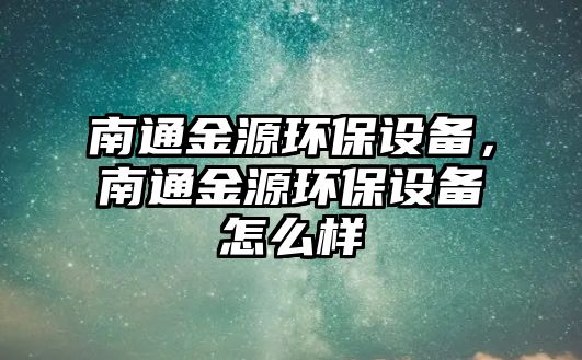 南通金源環(huán)保設(shè)備，南通金源環(huán)保設(shè)備怎么樣