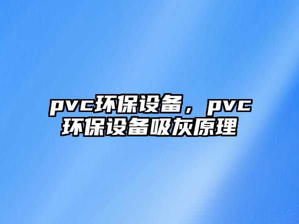 pvc環(huán)保設(shè)備，pvc環(huán)保設(shè)備吸灰原理