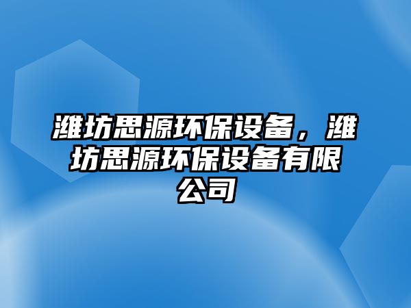 濰坊思源環(huán)保設(shè)備，濰坊思源環(huán)保設(shè)備有限公司