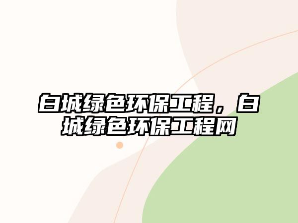 白城綠色環(huán)保工程，白城綠色環(huán)保工程網(wǎng)