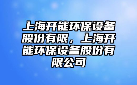 上海開能環(huán)保設(shè)備股份有限，上海開能環(huán)保設(shè)備股份有限公司