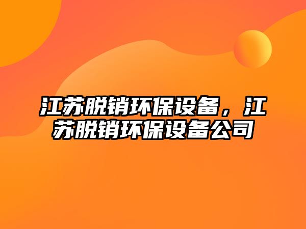 江蘇脫銷環(huán)保設備，江蘇脫銷環(huán)保設備公司