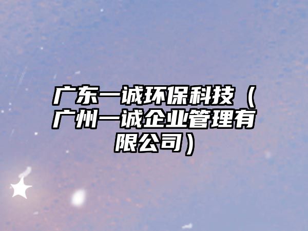 廣東一誠環(huán)?？萍迹◤V州一誠企業(yè)管理有限公司）