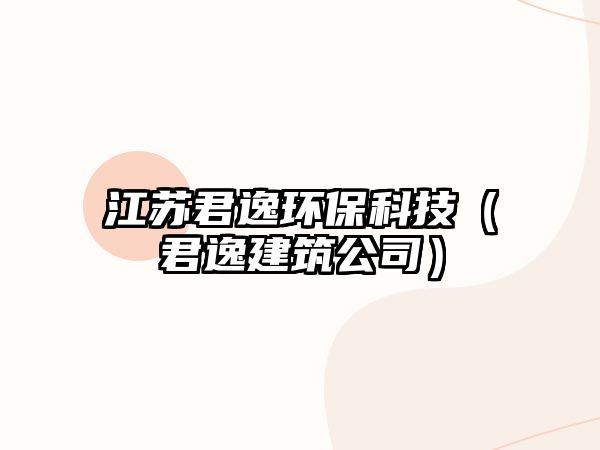 江蘇君逸環(huán)?？萍迹ň萁ㄖ荆? class=