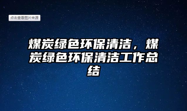 煤炭綠色環(huán)保清潔，煤炭綠色環(huán)保清潔工作總結(jié)