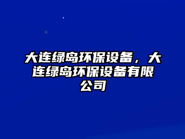 大連綠島環(huán)保設(shè)備，大連綠島環(huán)保設(shè)備有限公司