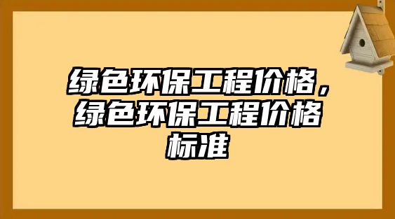 綠色環(huán)保工程價格，綠色環(huán)保工程價格標準