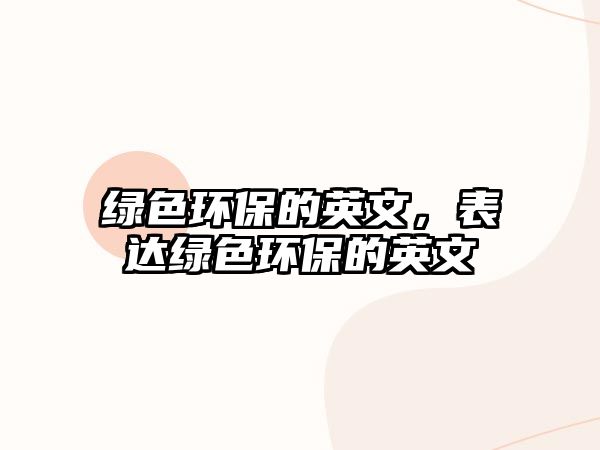 綠色環(huán)保的英文，表達綠色環(huán)保的英文