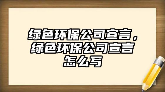 綠色環(huán)保公司宣言，綠色環(huán)保公司宣言怎么寫