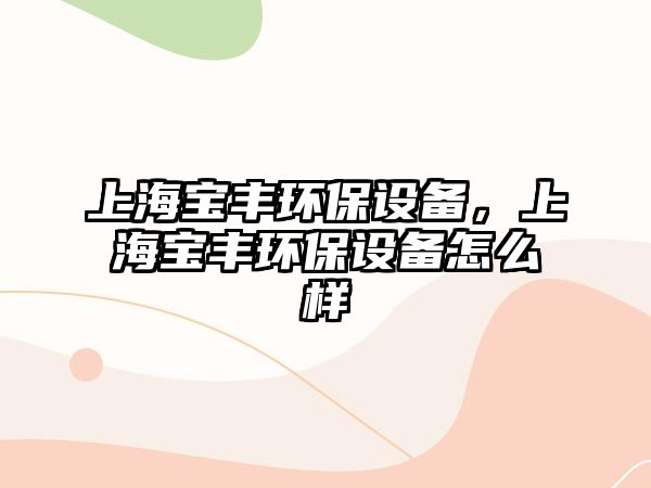 上海寶豐環(huán)保設(shè)備，上海寶豐環(huán)保設(shè)備怎么樣