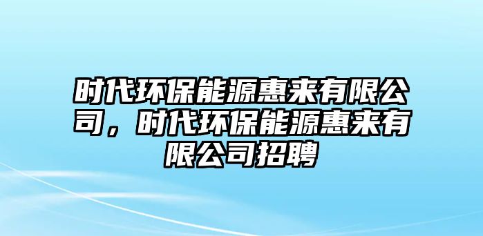 時(shí)代環(huán)保能源惠來有限公司，時(shí)代環(huán)保能源惠來有限公司招聘