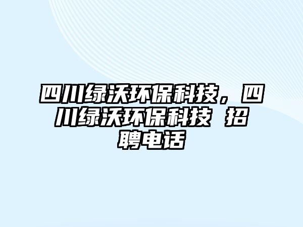 四川綠沃環(huán)?？萍?，四川綠沃環(huán)保科技 招聘電話