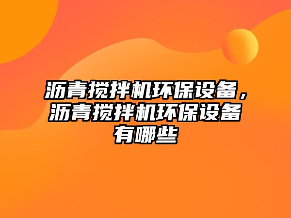 瀝青攪拌機環(huán)保設備，瀝青攪拌機環(huán)保設備有哪些